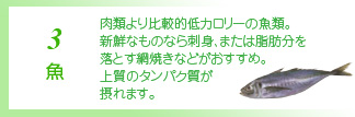 3 魚 肉に比べてカロリーの低い上質タンパク源。白身も赤身も栄養たっぷり。ちりめんじゃこなども常備魚として。