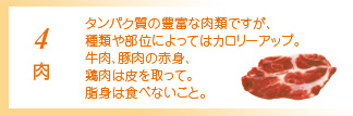 4 肉 ダイエット中は脂の少ない牛肉の赤身や、鶏肉のささ身を中心に。調理法にも工夫をしてみましょう。