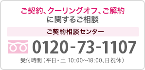 ご契約、クーリングオフ、ご解約に関するご相談 0120-73-1107