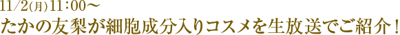 11/2(月)11:00〜 たかの友梨が細胞成分入りコスメを生放送でご紹介!