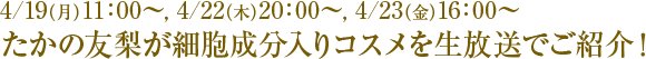 4/19(月)11:00〜,4/22(木)20:00〜,4/23(金)16:00〜たかの友梨が細胞成分入りコスメを生放送でご紹介!