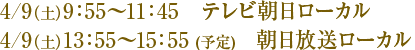 4/9(土) 9:55〜11:45 テレビ朝日ローカル
4/9(土) 13:55〜15:55(予定) 朝日放送ローカル