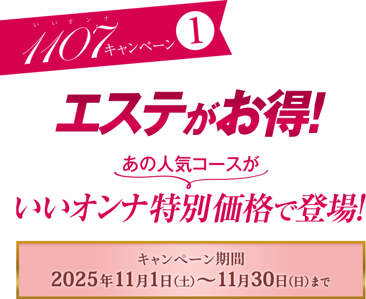 キャンペーン１　エステがお得！あの大人気コースがいいオンナ特別価格で登場！