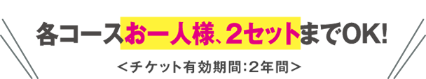 各コースお一人様、2セットまでOK!