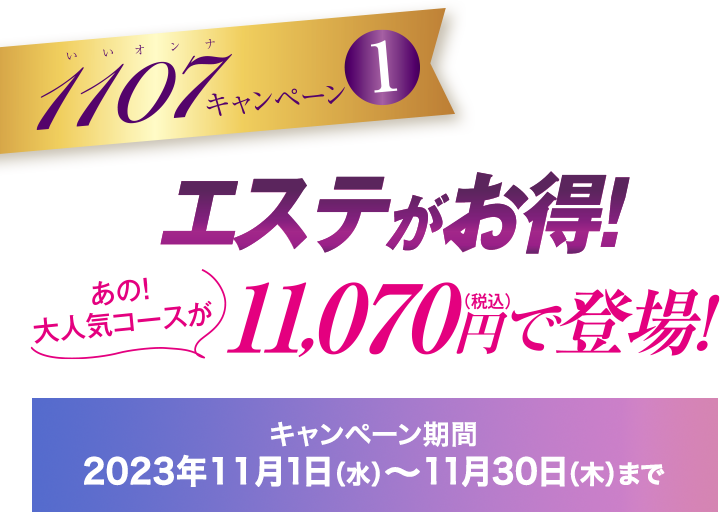キャンペーン１　エステがお得！あの大人気コースが11,070円で登場！
