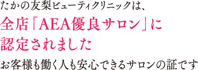 たかの友梨ビューティクリニックは全店「AEA優良サロン」に認定されました　お客様も働く人も安心できるサロンの証です