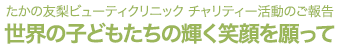 たかの友梨ビューティクリニック チャリティー活動のご報告 世界の子どもたちの輝く笑顔を願って