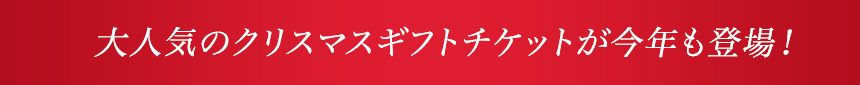 大人気のクリスマスギフトチケットが今年も登場!