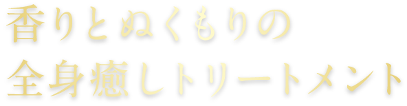 香りとぬくもりの全身癒しトリートメント