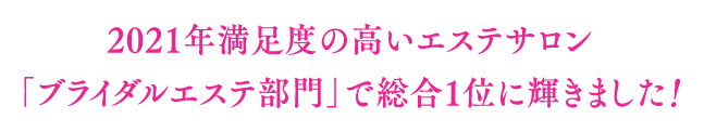 2021年満足度の高いエステサロン「ブライダルエステ部門」で総合1位に輝きました！