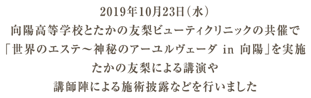 2019年10月23日(水)、向陽高等学校とたかの友梨ビューティクリニックの共催で「世界のエステ〜神秘のアーユルヴェーダ in 向陽」を実施。たかの友梨による講演や講師陣による施術披露などを行いました。