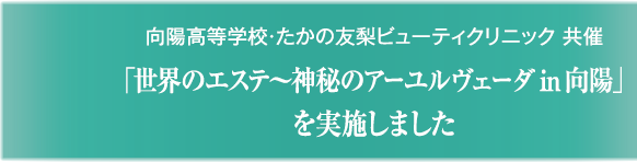 向陽高等学校・たかの友梨ビューティクリニック　共催「世界のエステ〜神秘のアーユルヴェーダ　in　向陽」を実施しました