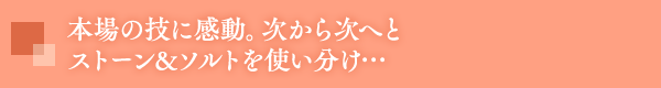 本場の技に感動。次から次へとストーン&ソルトを使い分け…