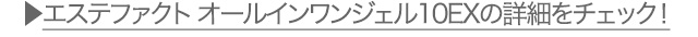 ▶エステファクト オールインワンジェル10EXの詳細をチェック！
