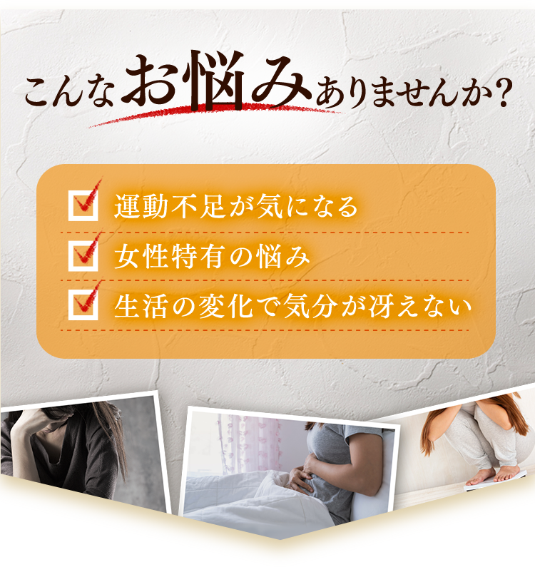 こんなお悩みありませんか？　運動不足がきになる　女性特有の悩み　生活の変化で気分が冴えない