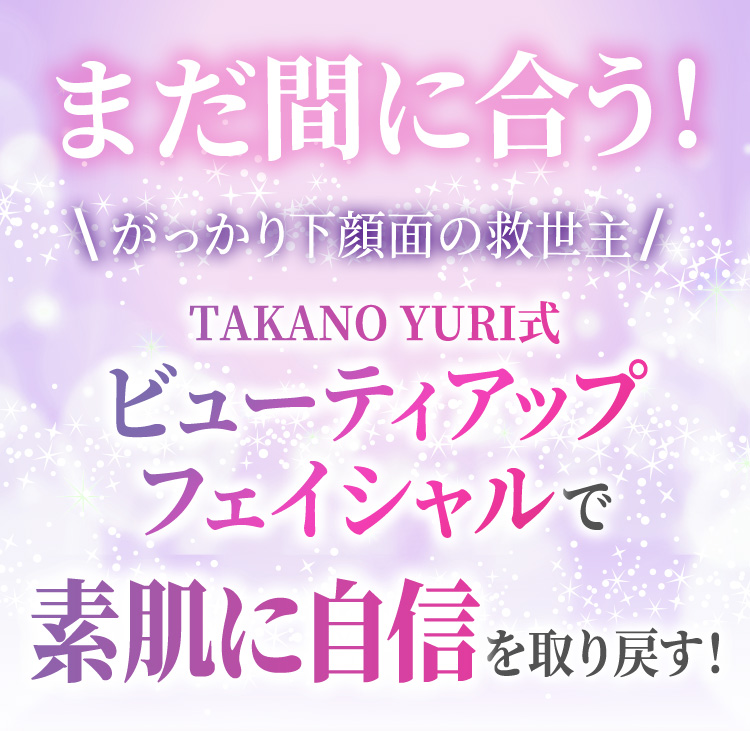 まだ間に合う！がっかり下顔面の救世主　TAKANO YURI式ビューティアップフェイシャルで素肌に自信を取り戻す！