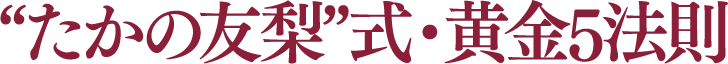 “たかの友梨”式・黄金5法則