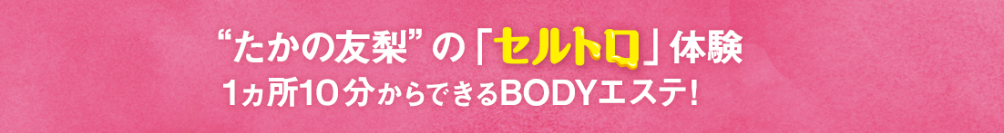 “たかの友梨”の「セルトロ」体験 1ヵ所10分からできるBODYエステ!