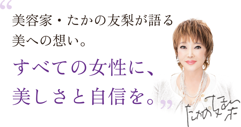 美容家・たかの友梨が語る、美への想い。すべての女性に、美しさと自信を。