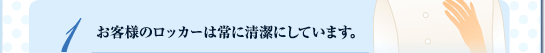 １. お客様のロッカーは常に清潔にしています。