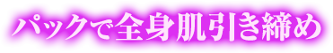 パックで全身肌引き締め