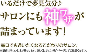 いるだけで夢見気分♪サロンにも神ワザが詰まっています！　毎日でも通いたくなるこだわりのサロン。