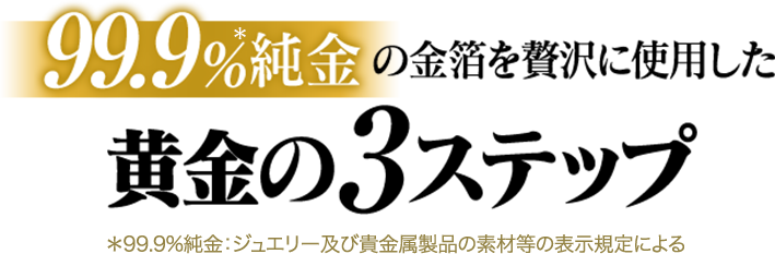 99.9%純金の金箔を贅沢に使用した黄金の2ステップ