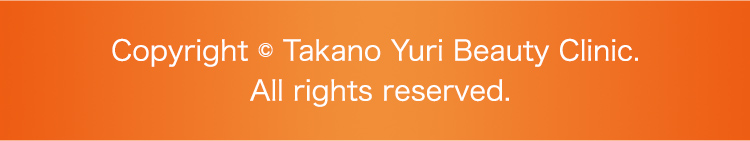Copyright © Takano Yuri Beauty Clinic. All rights reserved.