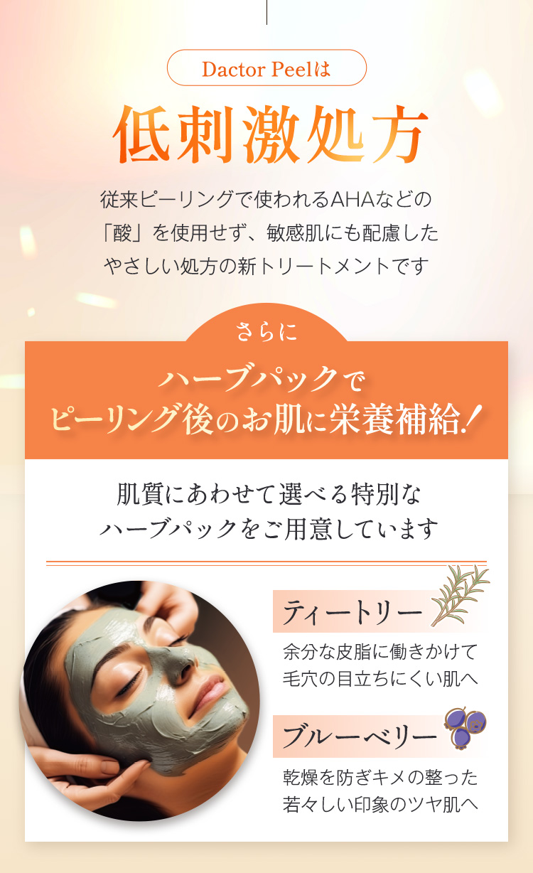 Dactor Peelは低刺激処方
        　さらにハーブパックでピーリング後のお肌に栄養補給！
