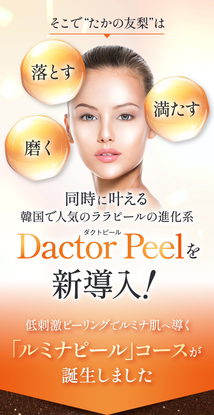 そこで“たかの友梨”はダクトピールDactor Peelを新導入！
        　低刺激ピーリングでルミナ肌へ導く
        　「ルミナピール」コースが誕生しました