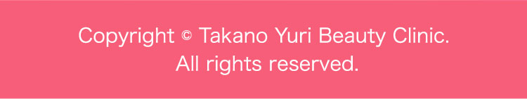 Copyright © Takano Yuri Beauty Clinic. All rights reserved.
