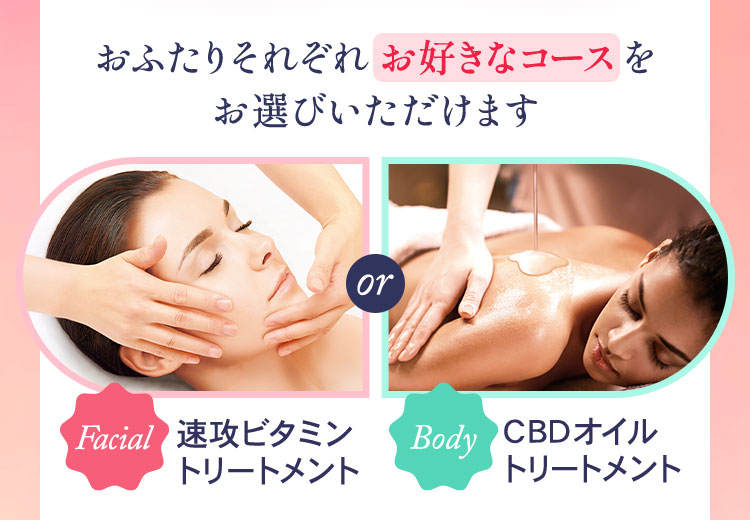 おふたりそれぞれお好きなコースをお選びいただけます　フェイシャル：速攻ビタミントリートメント　ボディ：CBDオイルトリートメント