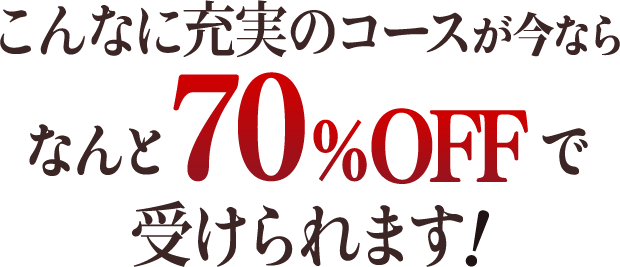 こんなに充実のコースが今ならなんと70%OFFで受けられます！