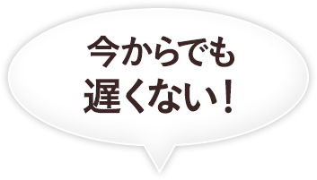 今からでも遅くない！