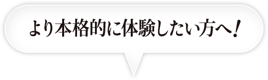 より本格的に体験したい方へ!