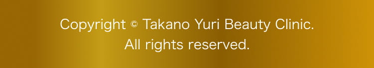 Copyright © Takano Yuri Beauty Clinic. All rights reserved.
