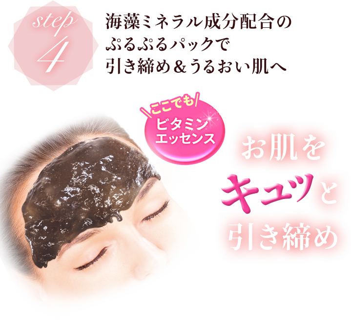 Step4 海藻ミネラル成分配合のぷるぷるパックで引き締め&うるおい肌へ