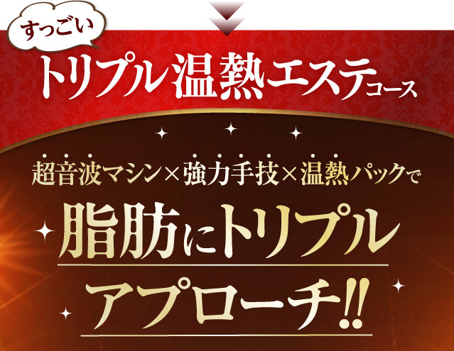 トリプル温熱エステコース　超音波マシン×強力手技×温熱パックで脂肪にトリプルアプローチ！！