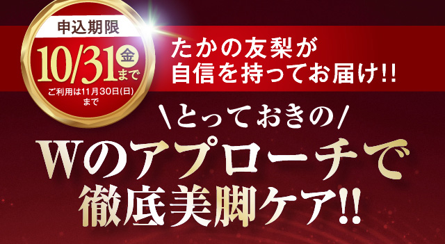 申し込み期限10/31まで ばたかの友梨が自信を持ってお届け!! とっておきのWのアプローチで徹底美脚ケア!!