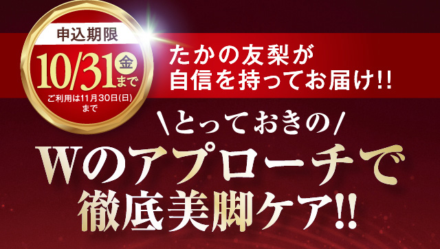 申し込み期限10/31まで ばたかの友梨が自信を持ってお届け!! とっておきのWのアプローチで徹底美脚ケア!!