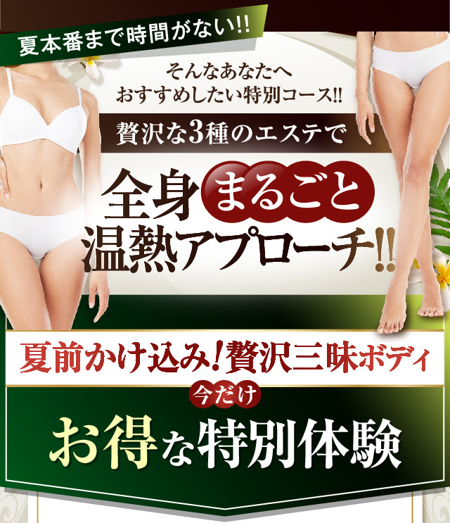 夏本番まで時間がない！！そんなあなたへおすすめしたい特別コース！！　贅沢な3種のエステで全身まるごと温熱アプローチ！！　夏前かけ込み！！︎贅沢三昧ボディ　今だけお得な特別体験