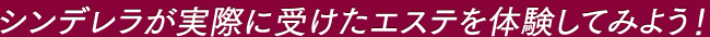 シンデレラが実際に受けたエステを体験してみよう