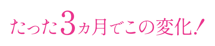 たった3ヵ月でこの変化