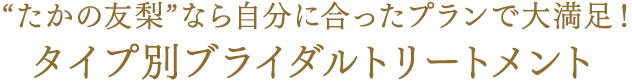 "たかの友梨”なら自分に合ったプランで大満足！　タイプ別ブライダルトリートメント