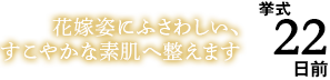 挙式22日前 花嫁姿にふさわしい、すこやかな素肌へ整えます