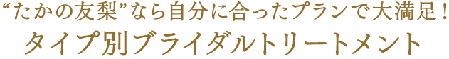 たかの友梨なら自分に合ったプランで大満足！　タイプ別ブライダルトリートメント