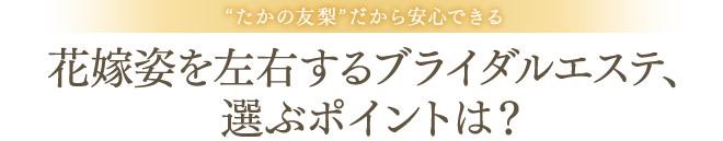 “たかの友梨”だから安心できる花嫁姿を左右するブライダルエステ、選ぶポイントは？