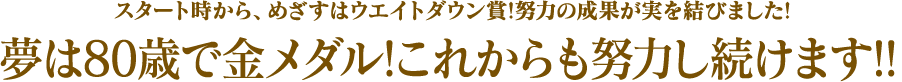 夢は80歳で金メダル!これからも努力し続けます!!