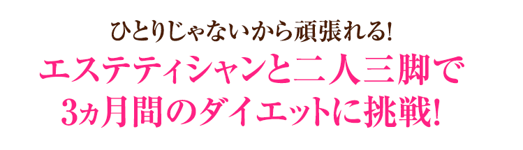 ひとりじゃないから頑張れる！プロと二人三脚で３カ月間のダイエットに挑戦！