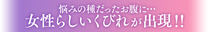 悩みの種だったお腹に…
女性らしいくびれが出現!!